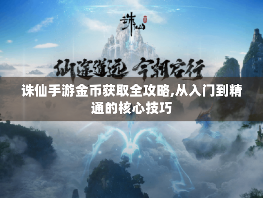 诛仙手游金币获取全攻略,从入门到精通的核心技巧