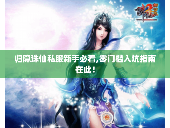 归隐诛仙私服新手必看,零门槛入坑指南在此！