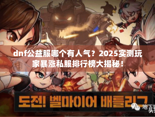 dnf公益服哪个有人气？2025实测玩家暴涨私服排行榜大揭秘！