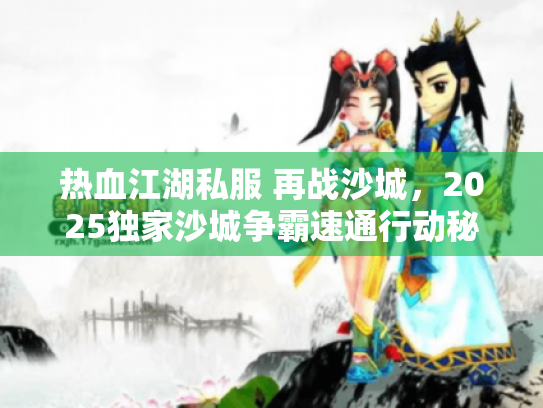 热血江湖私服 再战沙城，2025独家沙城争霸速通行动秘笈