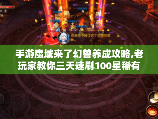 手游魔域来了幻兽养成攻略,老玩家教你三天速刷100星稀有宠 手游魔域来了幻兽养成攻略,老玩家教你三天速刷100星稀有宠