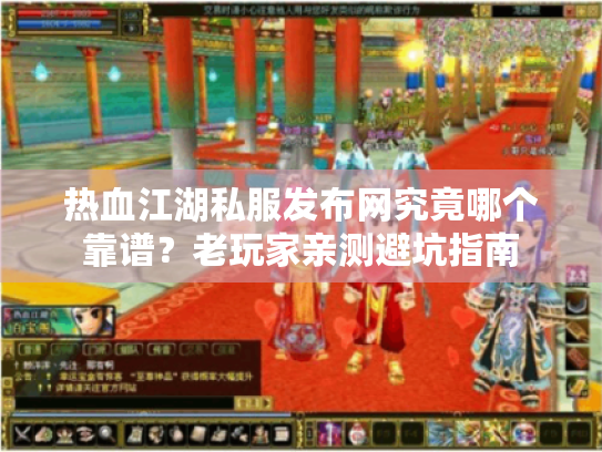热血江湖私服发布网究竟哪个靠谱？老玩家亲测避坑指南