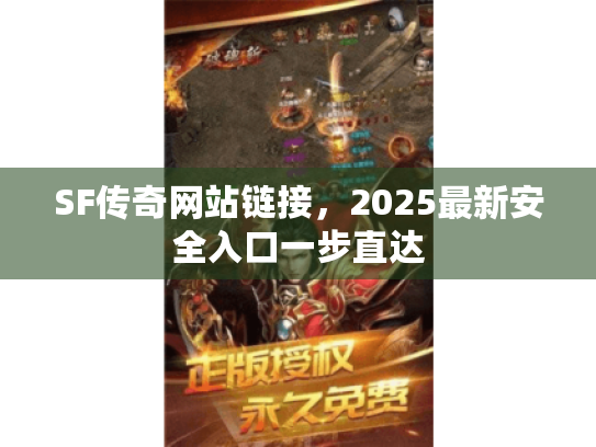 SF传奇网站链接，2025最新安全入口一步直达