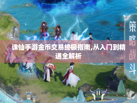 诛仙手游金币交易终极指南,从入门到精通全解析