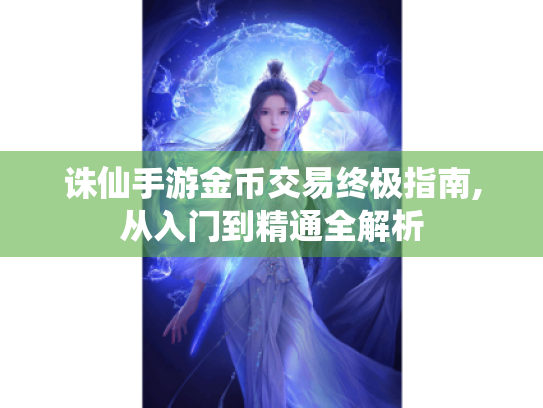 诛仙手游金币交易终极指南,从入门到精通全解析