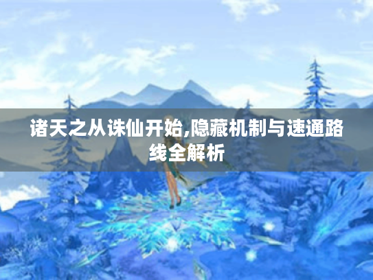 诸天之从诛仙开始,隐藏机制与速通路线全解析