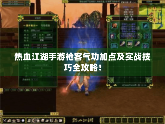 热血江湖手游枪客气功加点及实战技巧全攻略！