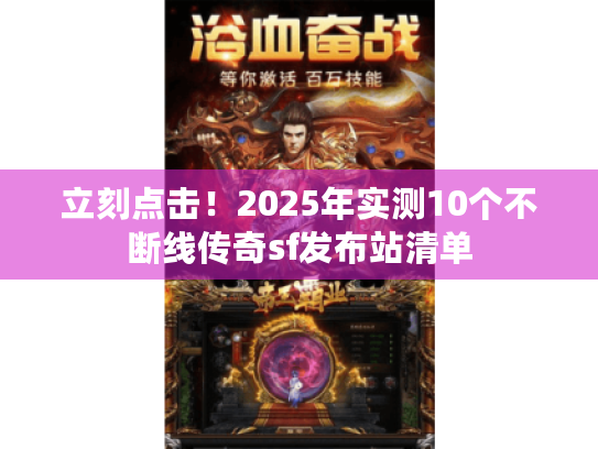 立刻点击！2025年实测10个不断线传奇sf发布站清单
