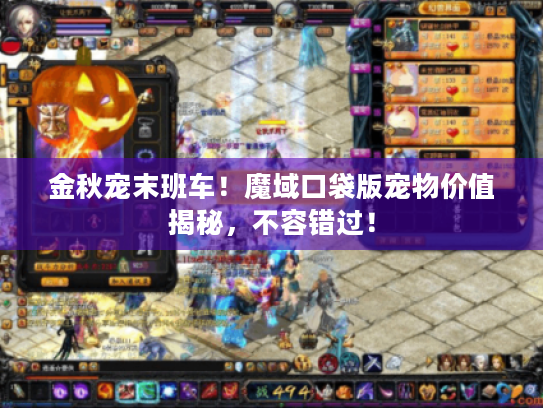 金秋宠末班车！魔域口袋版宠物价值揭秘，不容错过！