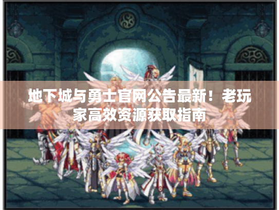 地下城与勇士官网公告最新!老玩家高效资源获取指南 地下城与勇士官网公告最新!老玩家高效资源获取指南