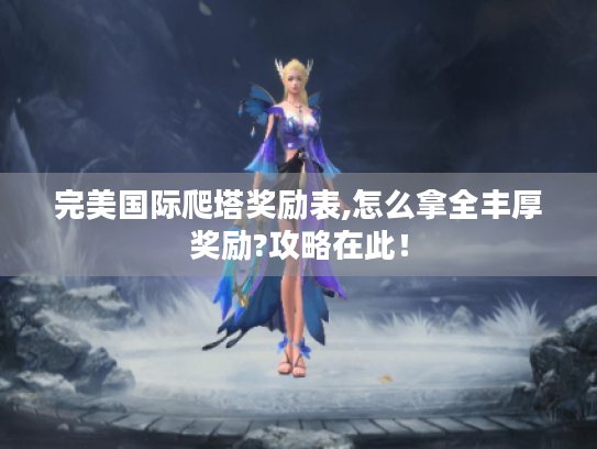 完美国际爬塔奖励表,怎么拿全丰厚奖励?攻略在此！