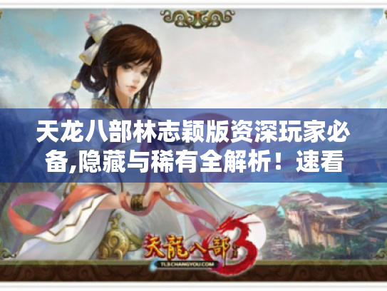 天龙八部林志颖版资深玩家必备,隐藏与稀有全解析！速看！