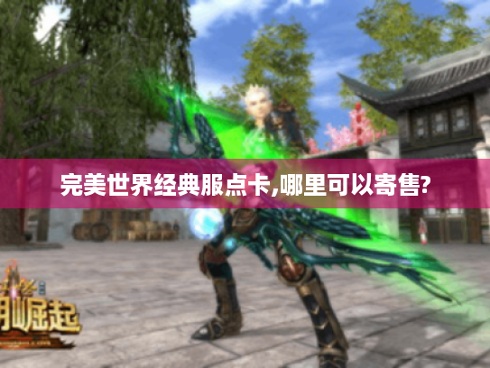 完美世界经典服点卡,哪里可以寄售?