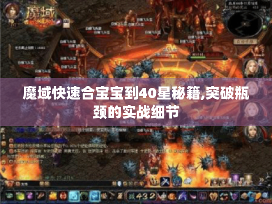 魔域快速合宝宝到40星秘籍,突破瓶颈的实战细节