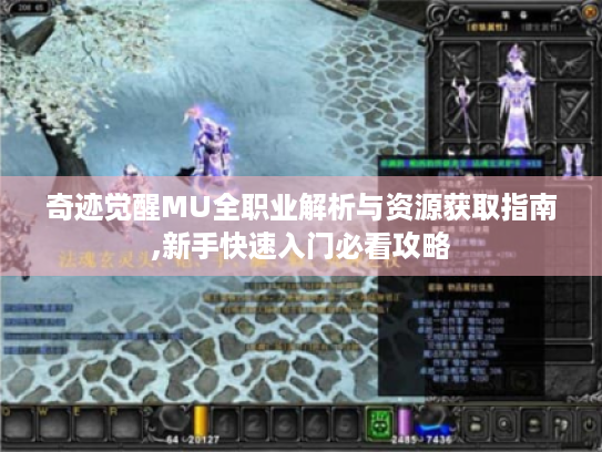 奇迹觉醒MU全职业解析与资源获取指南,新手快速入门必看攻略