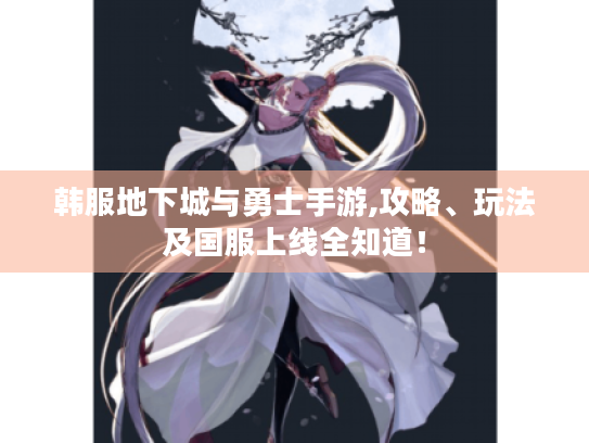 韩服地下城与勇士手游,攻略、玩法及国服上线全知道! 韩服地下城与勇士手游,攻略、玩法及国服上线全知道!