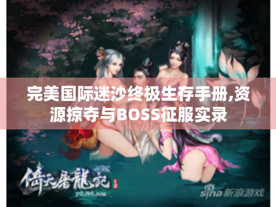 完美国际迷沙终极生存手册,资源掠夺与BOSS征服实录 完美国际迷沙终极生存手册,资源掠夺与BOSS征服实录