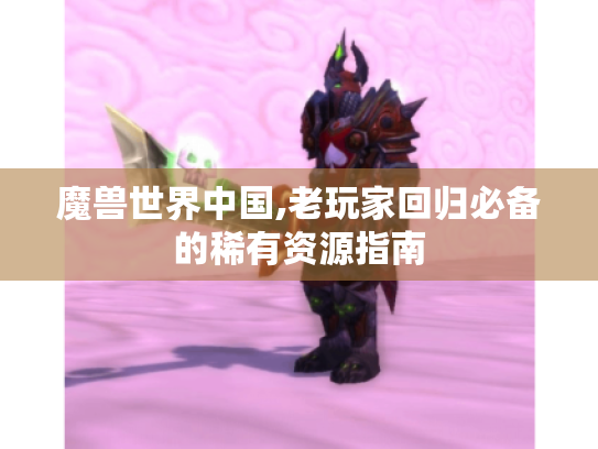 魔兽世界中国,老玩家回归必备的稀有资源指南