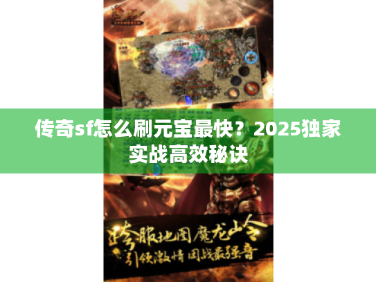 传奇sf怎么刷元宝最快？2025独家实战高效秘诀