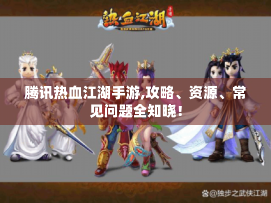 腾讯热血江湖手游,攻略、资源、常见问题全知晓！
