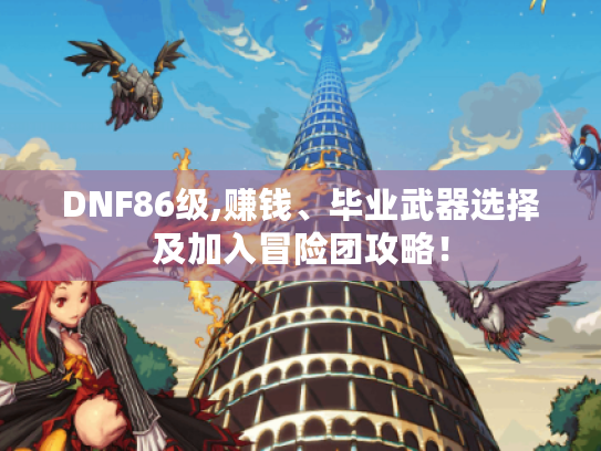 DNF86级,赚钱、毕业武器选择及加入冒险团攻略！