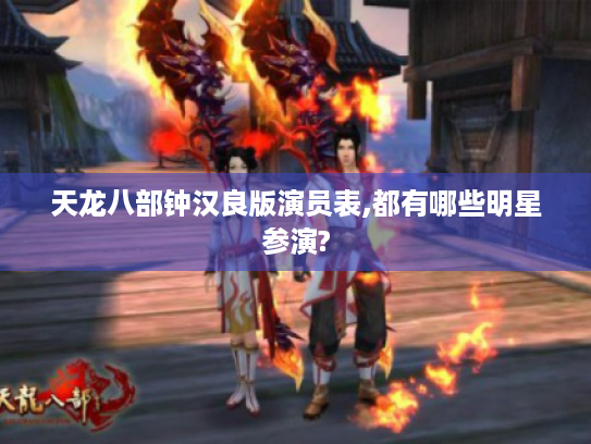 天龙八部钟汉良版演员表,都有哪些明星参演? 天龙八部钟汉良版演员表,都有哪些明星参演?