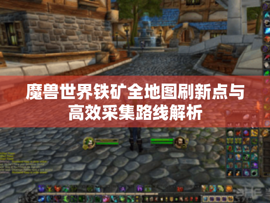 魔兽世界铁矿全地图刷新点与高效采集路线解析