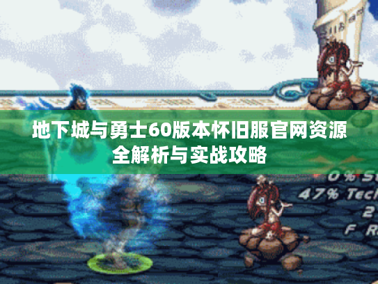 地下城与勇士60版本怀旧服官网资源全解析与实战攻略 地下城与勇士60版本怀旧服官网资源全解析与实战攻略