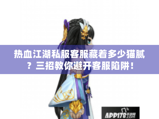 热血江湖私服客服藏着多少猫腻？三招教你避开客服陷阱！