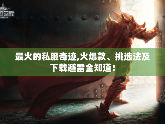 最火的私服奇迹,火爆款、挑选法及下载避雷全知道! 最火的私服奇迹,火爆款、挑选法及下载避雷全知道!