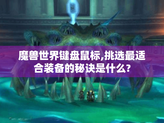 魔兽世界键盘鼠标,挑选最适合装备的秘诀是什么?