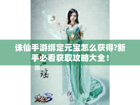 诛仙手游绑定元宝怎么获得?新手必看获取攻略大全！