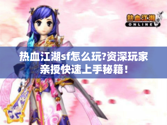 热血江湖sf怎么玩?资深玩家亲授快速上手秘籍！