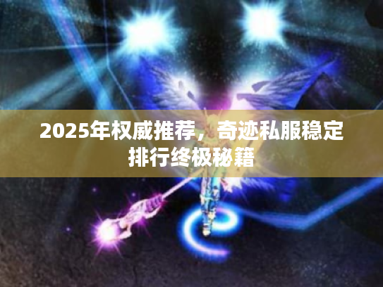2025年权威推荐，奇迹私服稳定排行终极秘籍