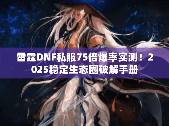 雷霆DNF私服75倍爆率实测！2025稳定生态圈破解手册