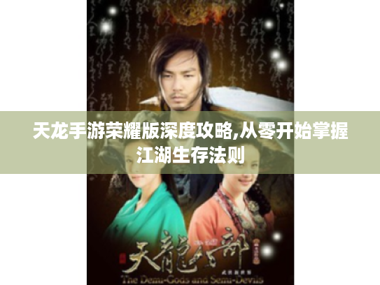 天龙手游荣耀版深度攻略,从零开始掌握江湖生存法则