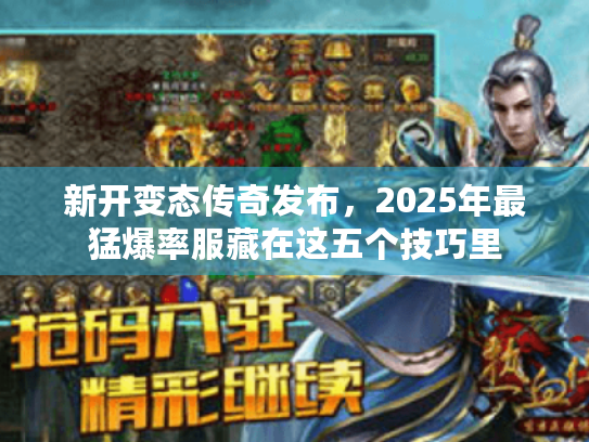 新开变态传奇发布，2025年最猛爆率服藏在这五个技巧里