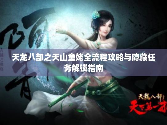 天龙八部之天山童姥全流程攻略与隐藏任务解锁指南