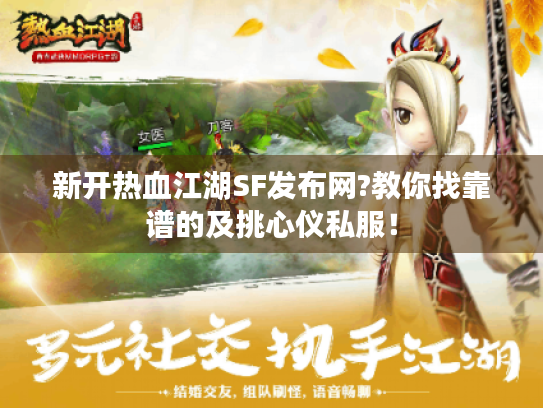 新开热血江湖SF发布网?教你找靠谱的及挑心仪私服！