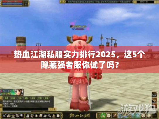 热血江湖私服实力排行2025，这5个隐藏强者服你试了吗？