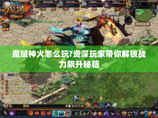 魔域神火怎么玩?资深玩家带你解锁战力飙升秘籍