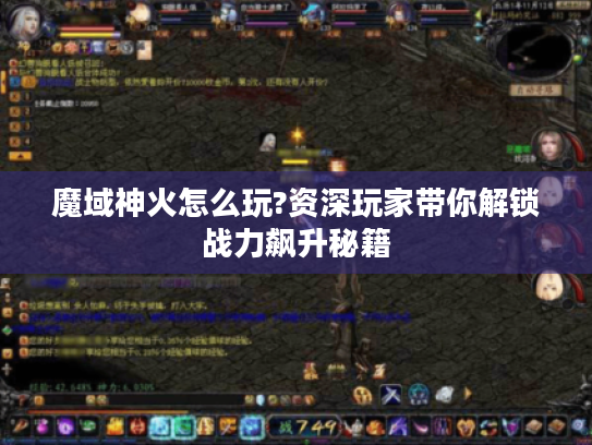 魔域神火怎么玩?资深玩家带你解锁战力飙升秘籍