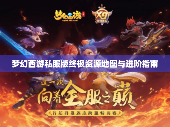 梦幻西游私服版终极资源地图与进阶指南