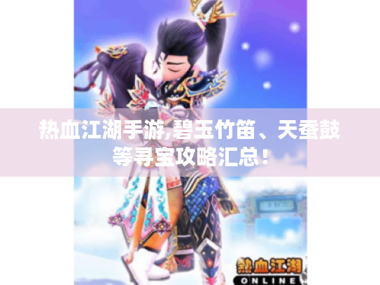 热血江湖手游,碧玉竹笛、天蚕鼓等寻宝攻略汇总！