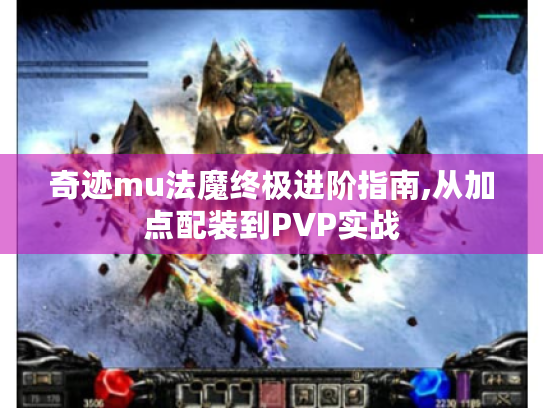 奇迹mu法魔终极进阶指南,从加点配装到PVP实战 奇迹mu法魔终极进阶指南,从加点配装到PVP实战
