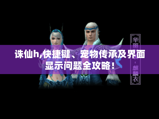 诛仙h,快捷键、宠物传承及界面显示问题全攻略！
