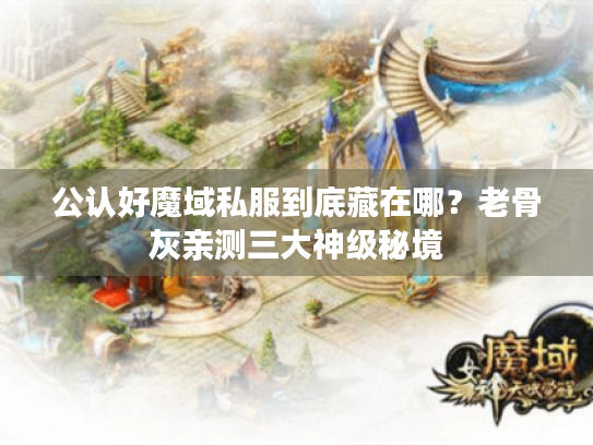 公认好魔域私服到底藏在哪？老骨灰亲测三大神级秘境