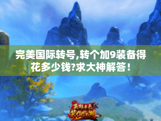 完美国际转号,转个加9装备得花多少钱?求大神解答！