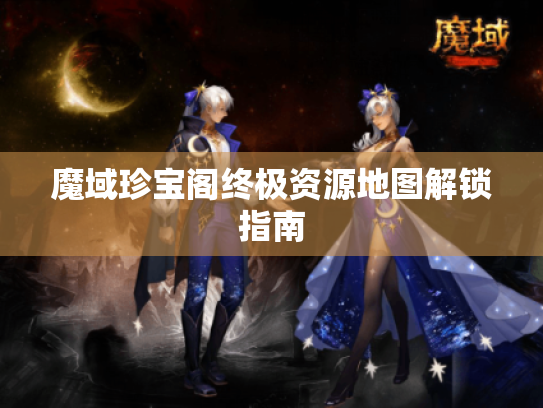 魔域珍宝阁终极资源地图解锁指南