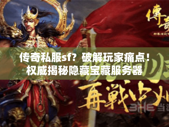 传奇私服sf？破解玩家痛点！权威揭秘隐藏宝藏服务器